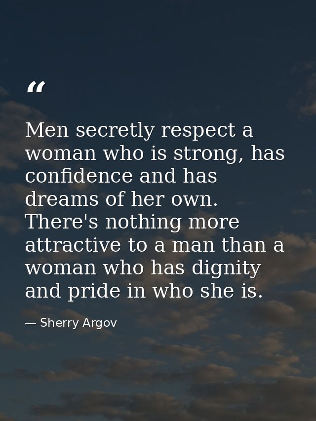 Men secretly respect a woman who is strong, has confidence and has dreams of her own. There's nothing more attractive to — Sherry Argov