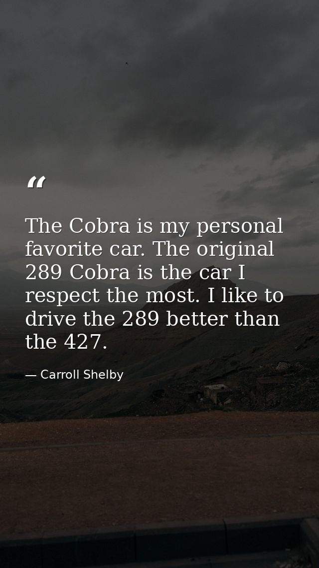 The Cobra is my personal favorite car. The original 289 Cobra is the car I respect the most. I like to drive the 289 bet — Carroll Shelby