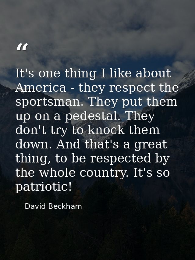 It's one thing I like about America - they respect the sportsman. They put them up on a pedestal. They don't try to knoc — David Beckham