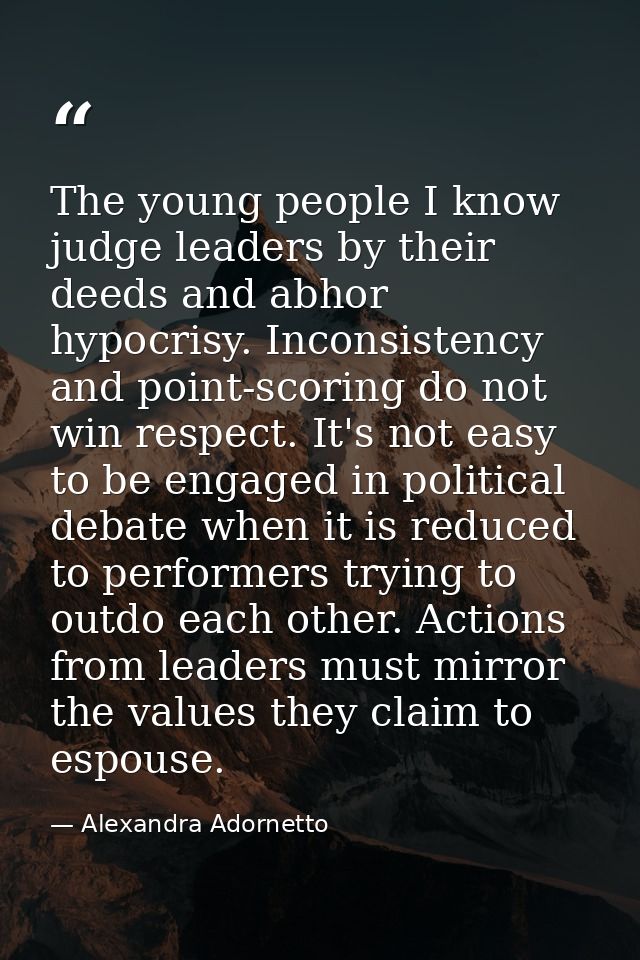 The young people I know judge leaders by their deeds and abhor hypocrisy. Inconsistency and point-scoring do not win res — Alexandra Adornetto