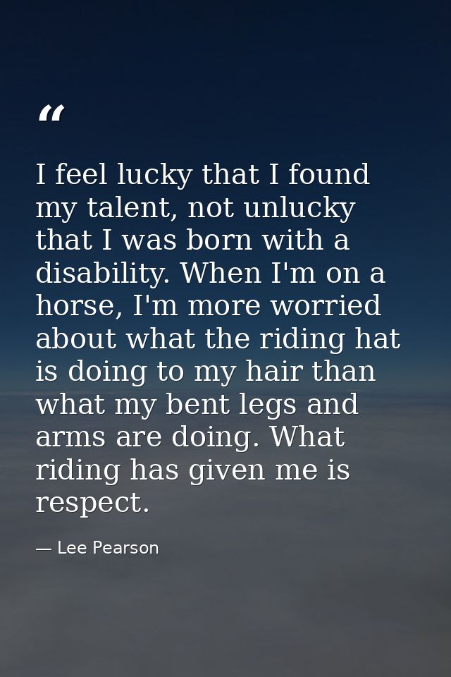 I feel lucky that I found my talent, not unlucky that I was born with a disability. When I'm on a horse, I'm more worrie — Lee Pearson