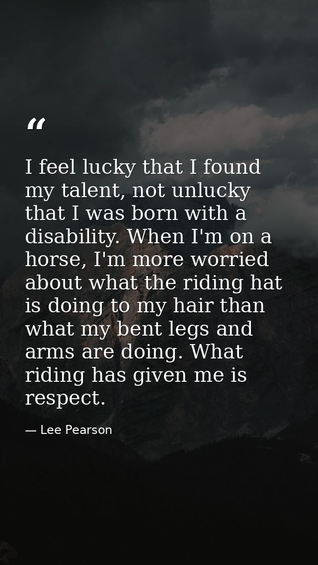 I feel lucky that I found my talent, not unlucky that I was born with a disability. When I'm on a horse, I'm more worrie — Lee Pearson