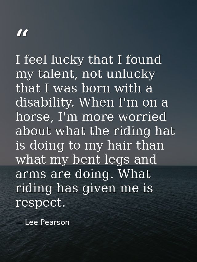 I feel lucky that I found my talent, not unlucky that I was born with a disability. When I'm on a horse, I'm more worrie — Lee Pearson