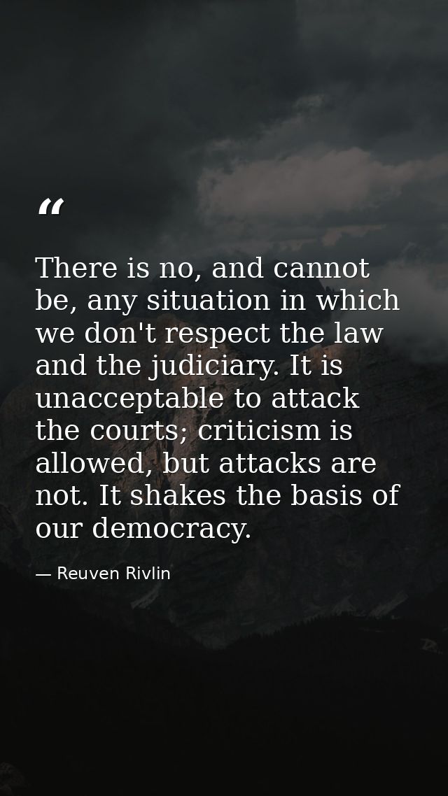 There is no, and cannot be, any situation in which we don't respect the law and the judiciary. It is unacceptable to att — Reuven Rivlin