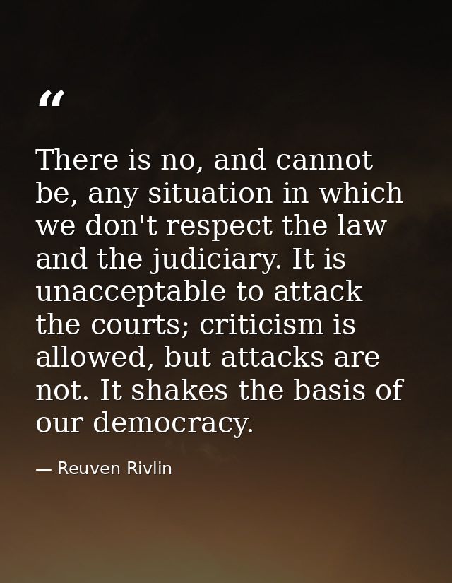 There is no, and cannot be, any situation in which we don't respect the law and the judiciary. It is unacceptable to att — Reuven Rivlin