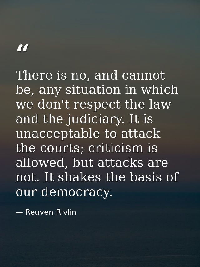 There is no, and cannot be, any situation in which we don't respect the law and the judiciary. It is unacceptable to att — Reuven Rivlin