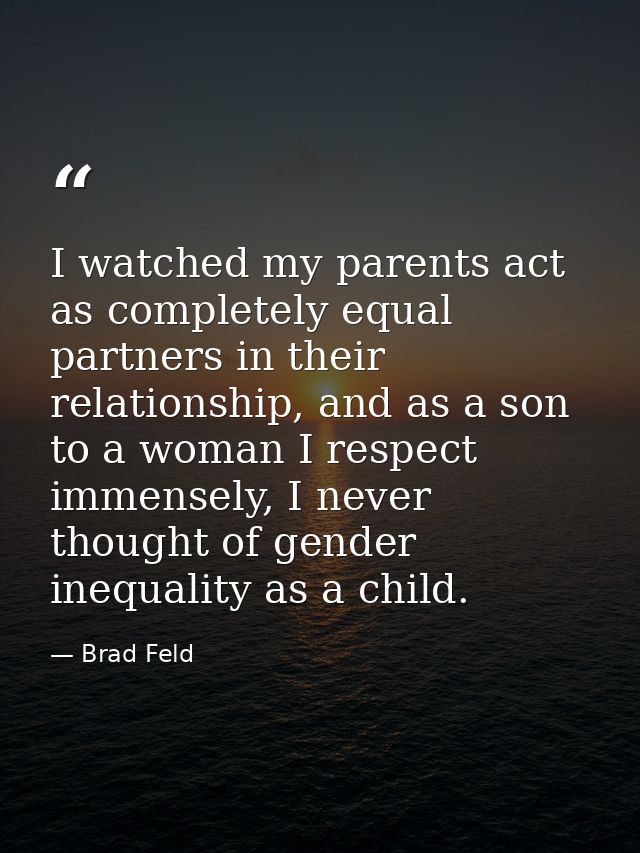 I watched my parents act as completely equal partners in their relationship, and as a son to a woman I respect immensely — Brad Feld