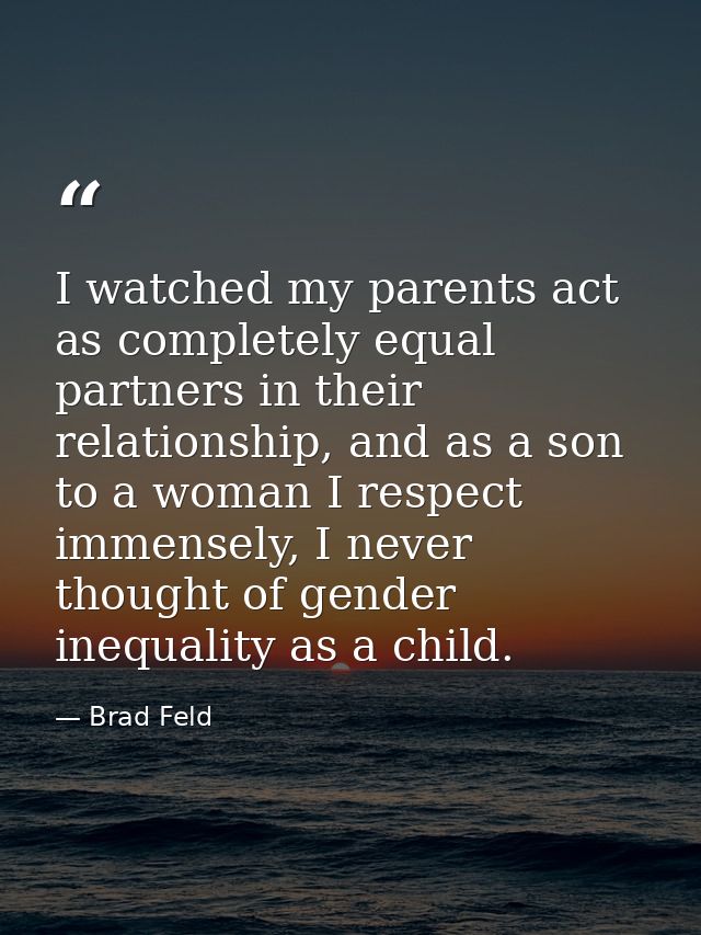 I watched my parents act as completely equal partners in their relationship, and as a son to a woman I respect immensely — Brad Feld