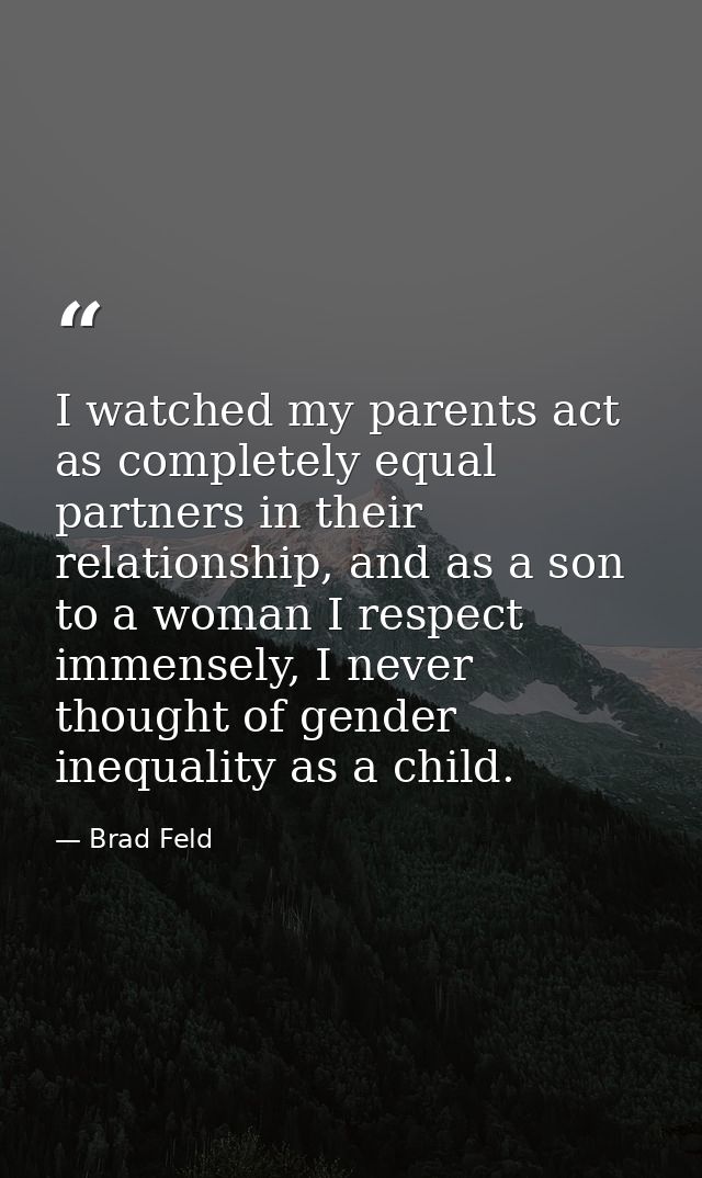 I watched my parents act as completely equal partners in their relationship, and as a son to a woman I respect immensely — Brad Feld