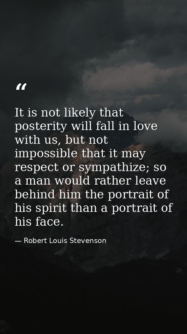 It is not likely that posterity will fall in love with us, but not impossible that it may respect or sympathize; so a ma — Robert Louis Stevenson