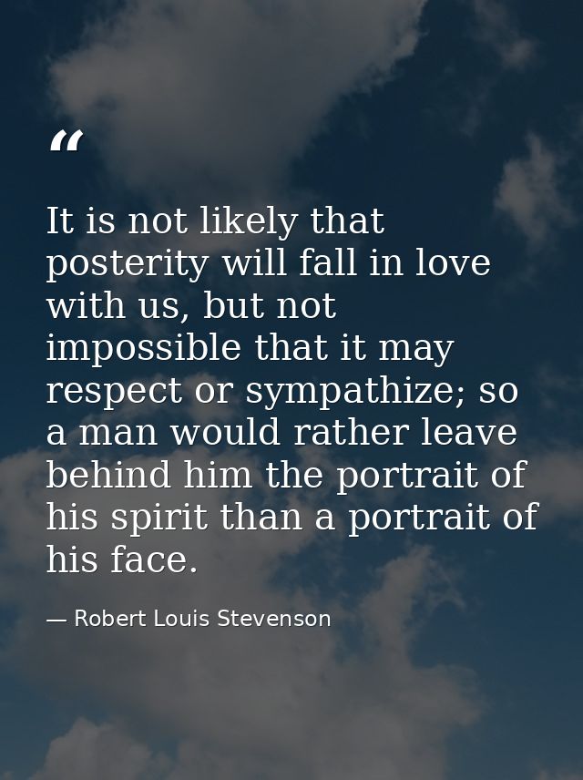 It is not likely that posterity will fall in love with us, but not impossible that it may respect or sympathize; so a ma — Robert Louis Stevenson