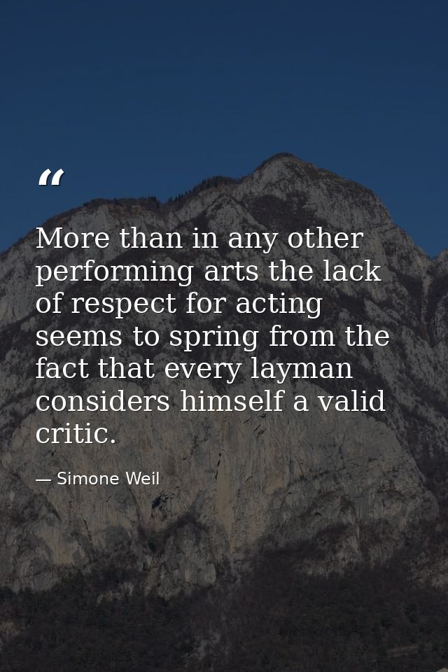 More than in any other performing arts the lack of respect for acting seems to spring from the fact that every layman co — Simone Weil
