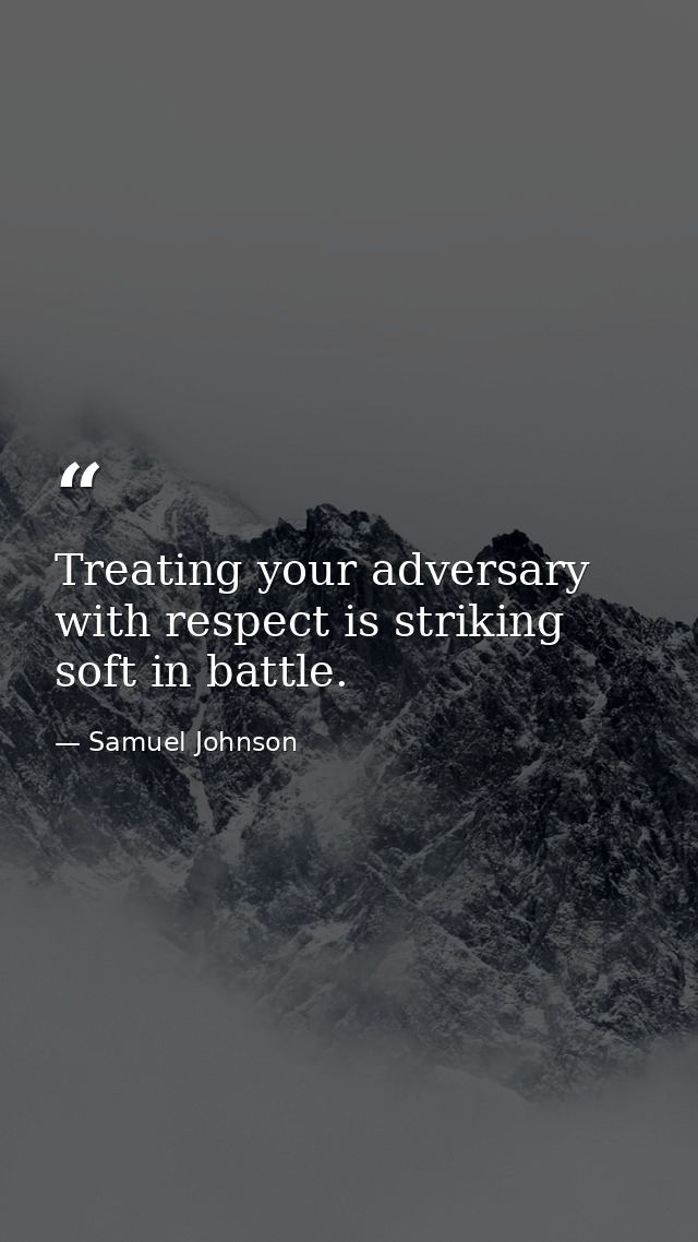 Treating your adversary with respect is striking soft in battle. — Samuel Johnson