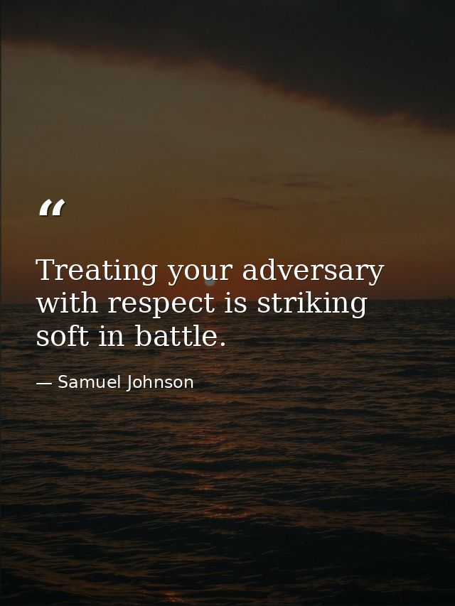 Treating your adversary with respect is striking soft in battle. — Samuel Johnson