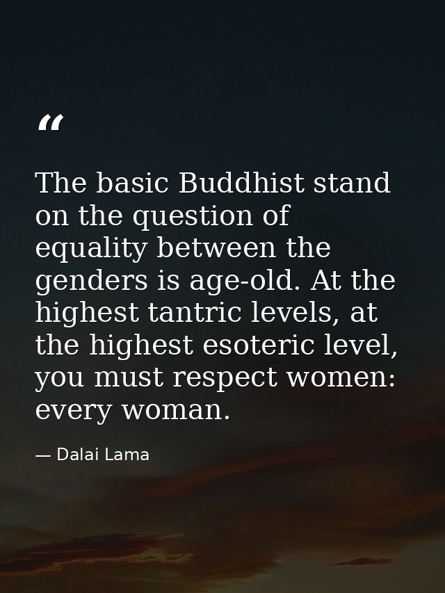 The basic Buddhist stand on the question of equality between the genders is age-old. At the highest tantric levels, at t — Dalai Lama
