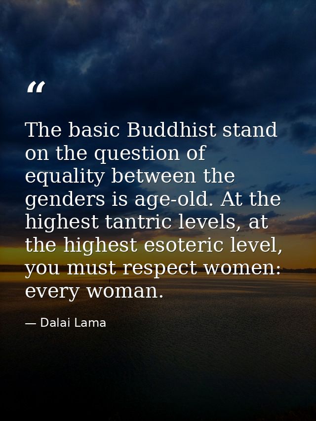 The basic Buddhist stand on the question of equality between the genders is age-old. At the highest tantric levels, at t — Dalai Lama