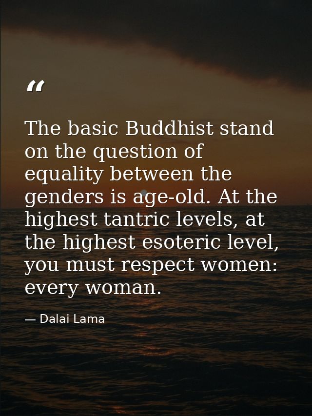 The basic Buddhist stand on the question of equality between the genders is age-old. At the highest tantric levels, at t — Dalai Lama