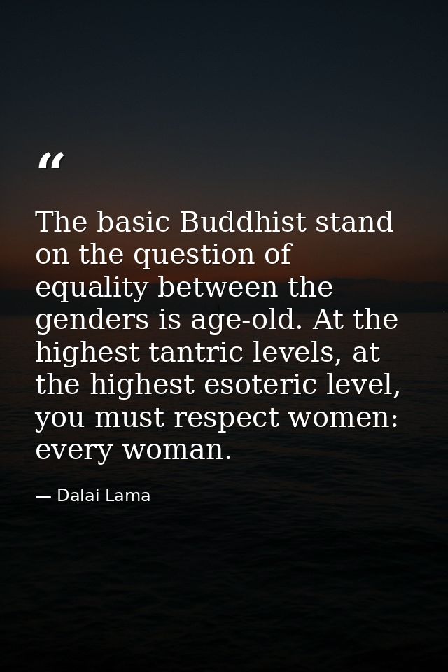 The basic Buddhist stand on the question of equality between the genders is age-old. At the highest tantric levels, at t — Dalai Lama
