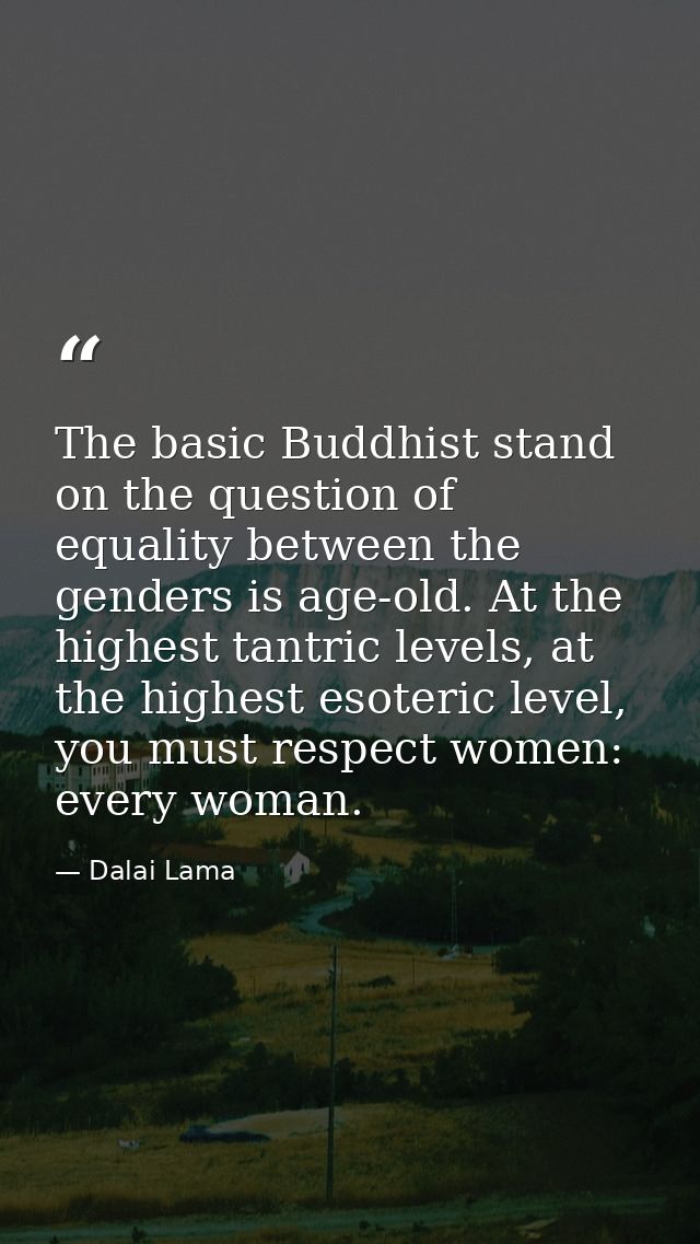 The basic Buddhist stand on the question of equality between the genders is age-old. At the highest tantric levels, at t — Dalai Lama