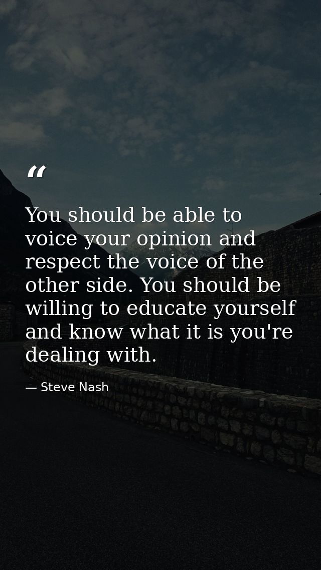 You should be able to voice your opinion and respect the voice of the other side. You should be willing to educate yours — Steve Nash
