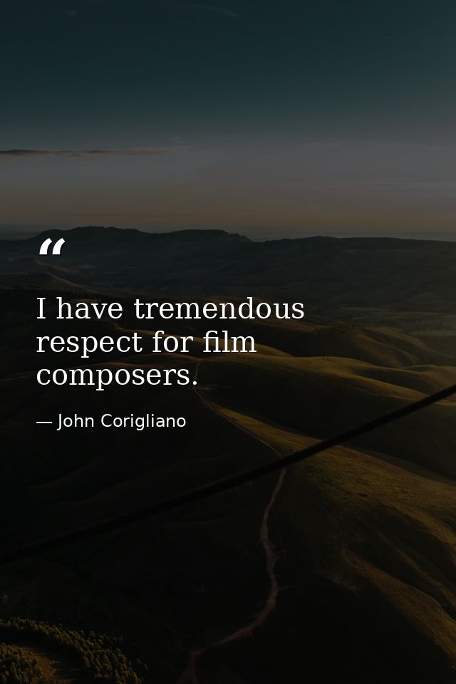 I have tremendous respect for film composers. — John Corigliano