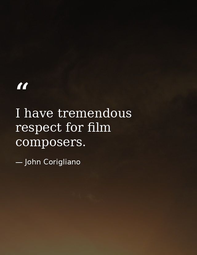 I have tremendous respect for film composers. — John Corigliano