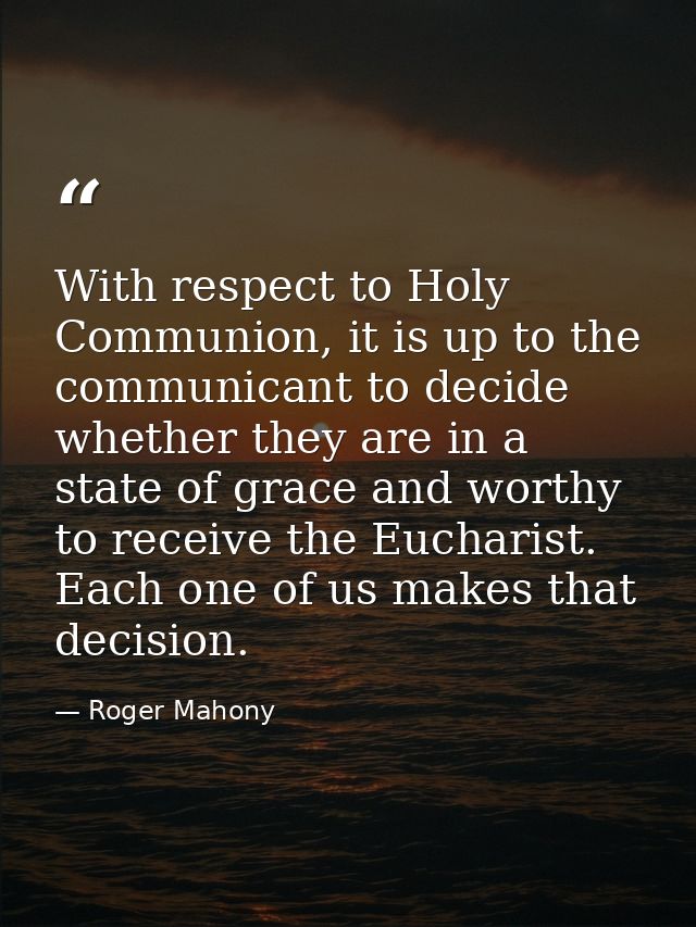 With respect to Holy Communion, it is up to the communicant to decide whether they are in a state of grace and worthy to — Roger Mahony