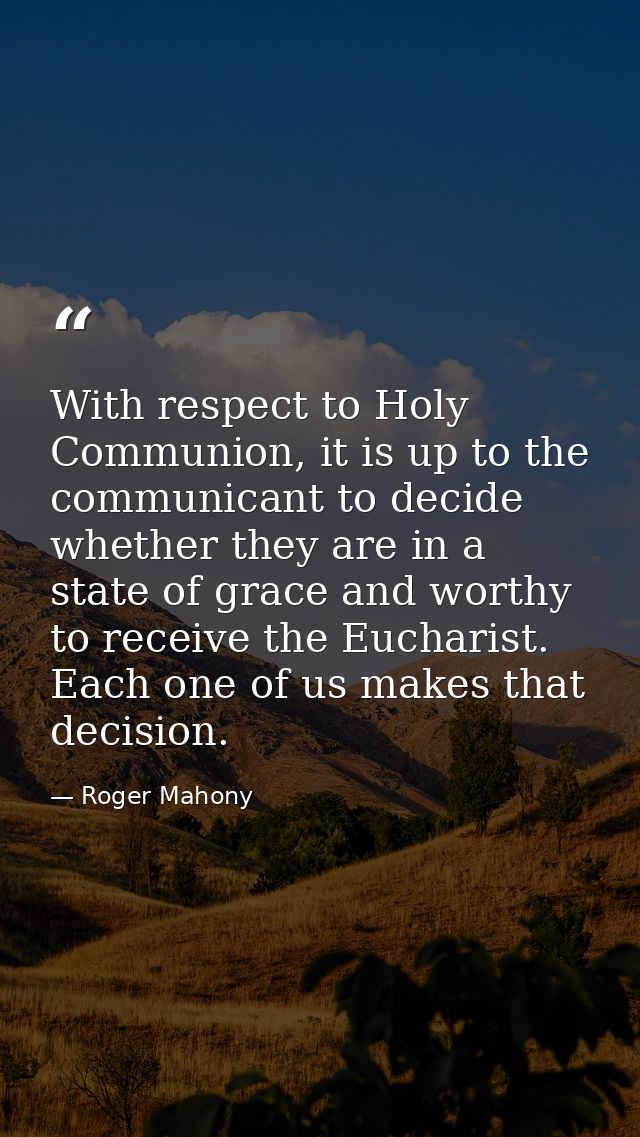 With respect to Holy Communion, it is up to the communicant to decide whether they are in a state of grace and worthy to — Roger Mahony