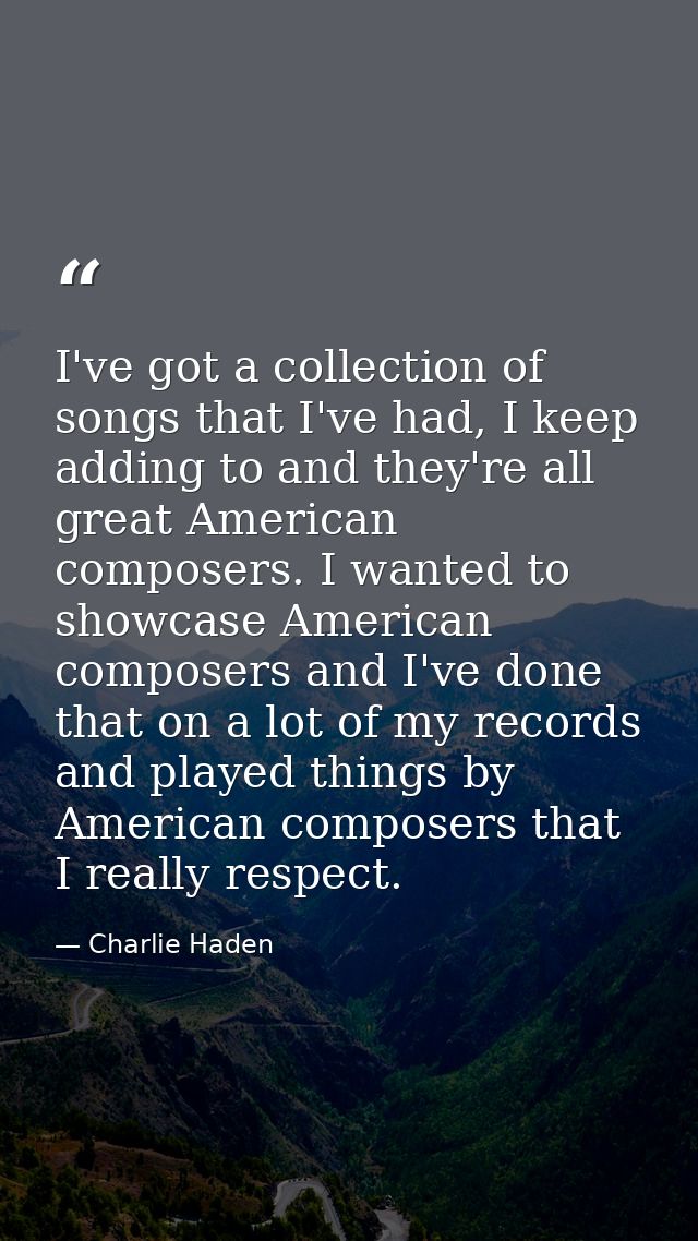 I've got a collection of songs that I've had, I keep adding to and they're all great American composers. I wanted to sho — Charlie Haden