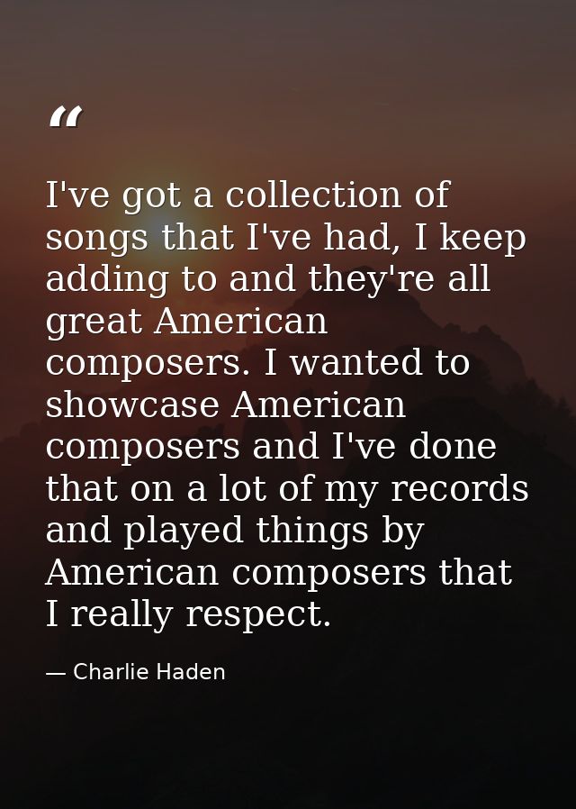 I've got a collection of songs that I've had, I keep adding to and they're all great American composers. I wanted to sho — Charlie Haden