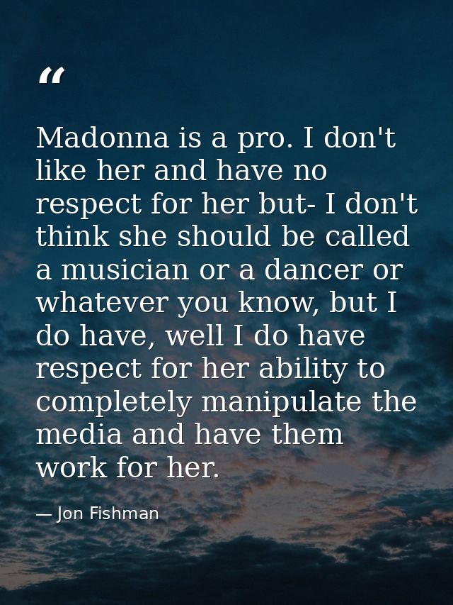 Madonna is a pro. I don't like her and have no respect for her but- I don't think she should be called a musician or a d — Jon Fishman