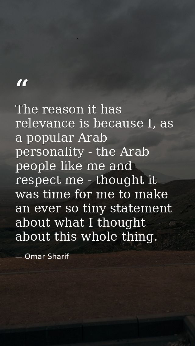 The reason it has relevance is because I, as a popular Arab personality - the Arab people like me and respect me - thoug — Omar Sharif