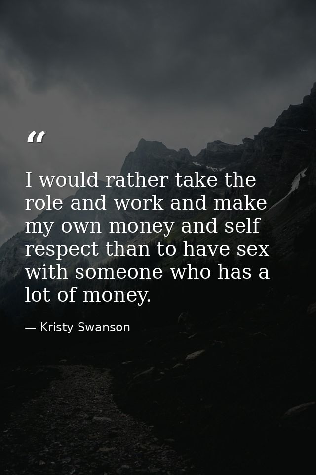 I would rather take the role and work and make my own money and self respect than to have sex with someone who has a lot — Kristy Swanson