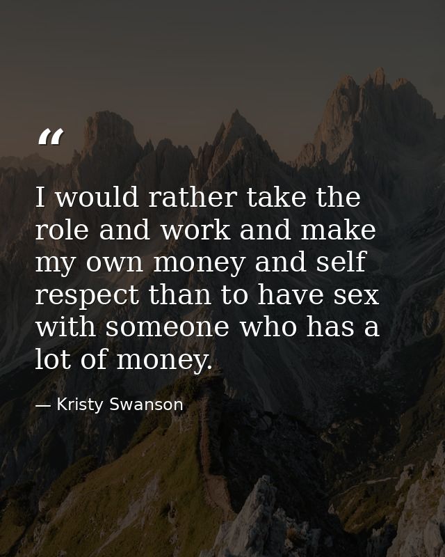 I would rather take the role and work and make my own money and self respect than to have sex with someone who has a lot — Kristy Swanson
