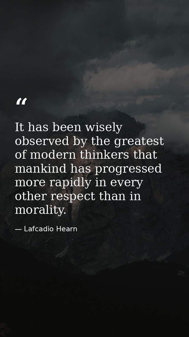 It has been wisely observed by the greatest of modern thinkers that mankind has progressed more rapidly in every other r — Lafcadio Hearn
