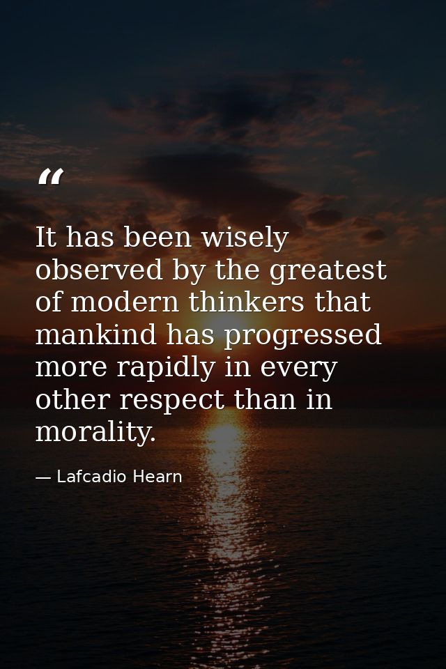 It has been wisely observed by the greatest of modern thinkers that mankind has progressed more rapidly in every other r — Lafcadio Hearn