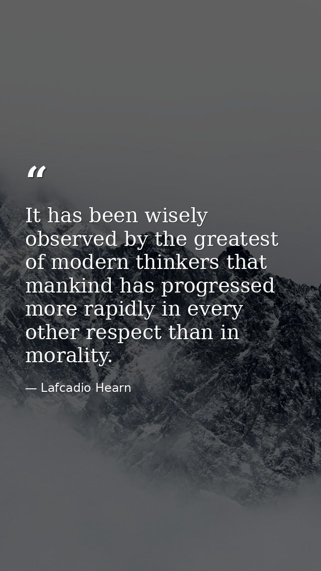 It has been wisely observed by the greatest of modern thinkers that mankind has progressed more rapidly in every other r — Lafcadio Hearn
