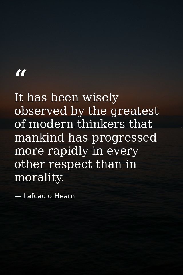 It has been wisely observed by the greatest of modern thinkers that mankind has progressed more rapidly in every other r — Lafcadio Hearn