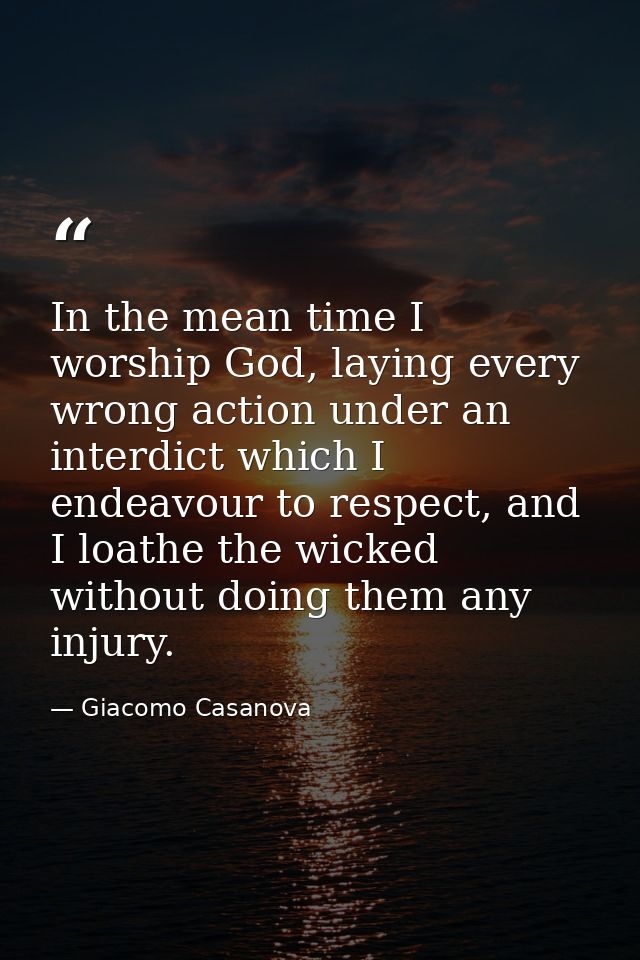 In the mean time I worship God, laying every wrong action under an interdict which I endeavour to respect, and I loathe  — Giacomo Casanova