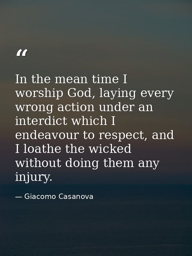 In the mean time I worship God, laying every wrong action under an interdict which I endeavour to respect, and I loathe  — Giacomo Casanova