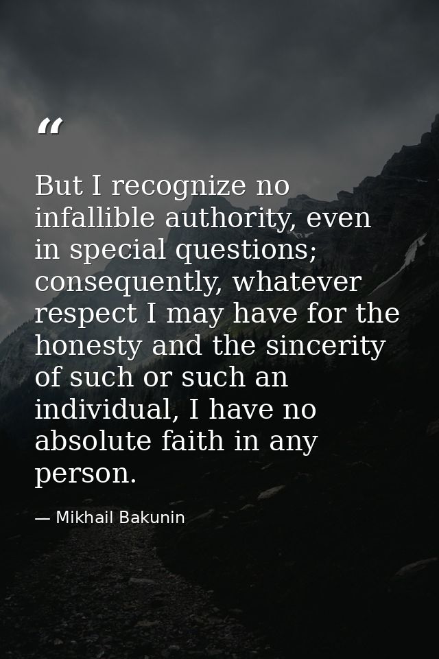 But I recognize no infallible authority, even in special questions; consequently, whatever respect I may have for the ho — Mikhail Bakunin
