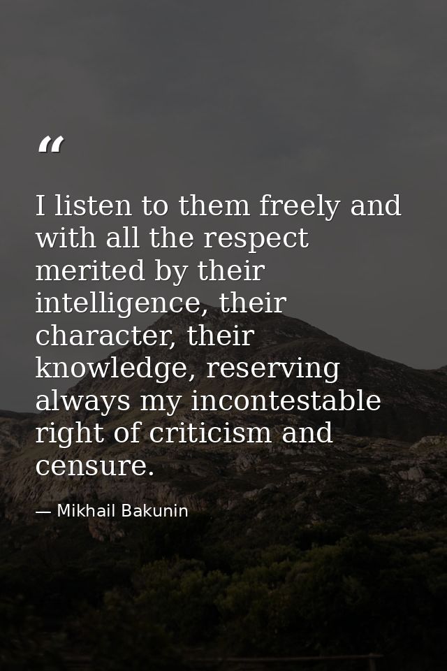 I listen to them freely and with all the respect merited by their intelligence, their character, their knowledge, reserv — Mikhail Bakunin