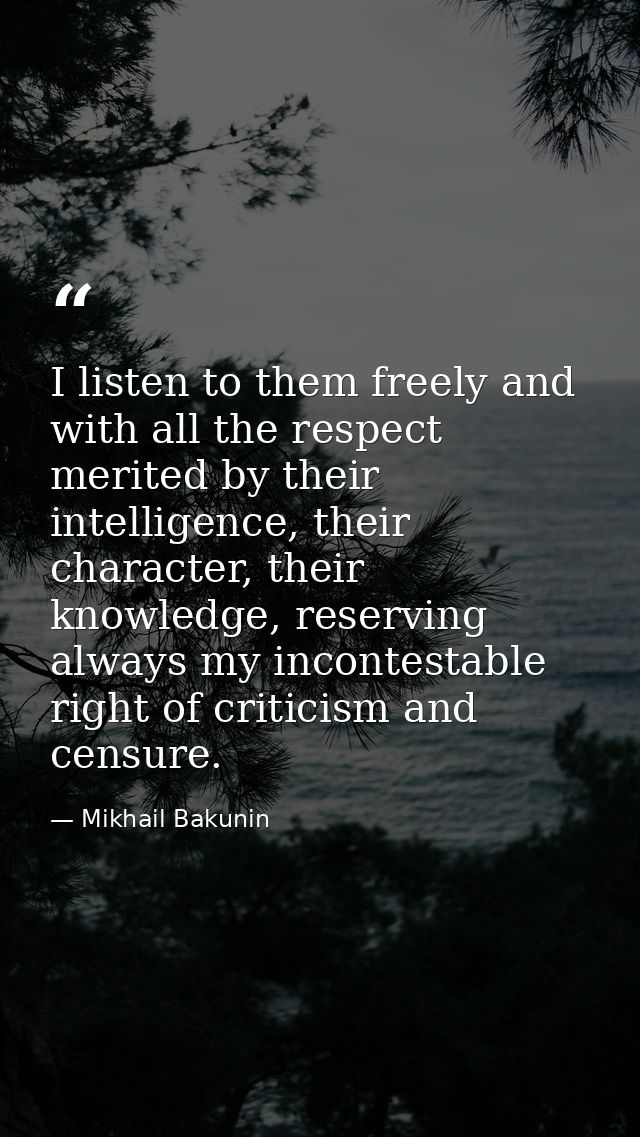 I listen to them freely and with all the respect merited by their intelligence, their character, their knowledge, reserv — Mikhail Bakunin