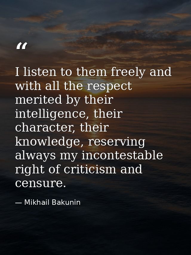 I listen to them freely and with all the respect merited by their intelligence, their character, their knowledge, reserv — Mikhail Bakunin