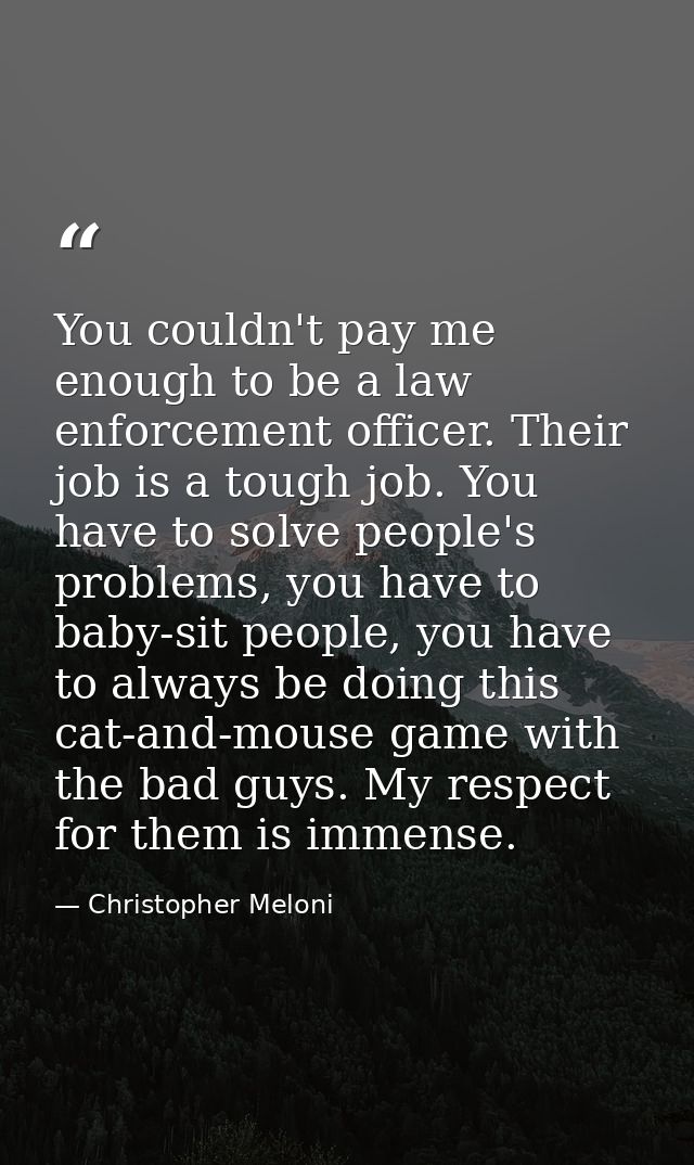 You couldn't pay me enough to be a law enforcement officer. Their job is a tough job. You have to solve people's problem — Christopher Meloni
