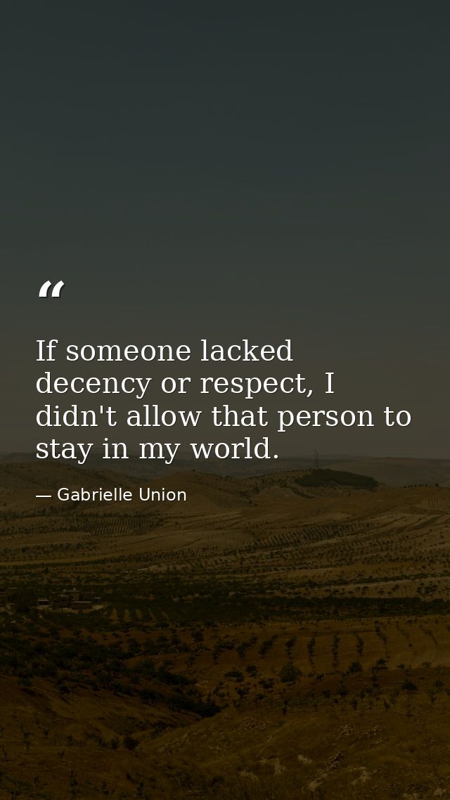 If someone lacked decency or respect, I didn't allow that person to stay in my world. — Gabrielle Union