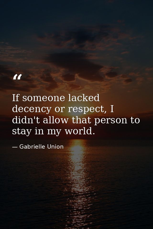If someone lacked decency or respect, I didn't allow that person to stay in my world. — Gabrielle Union