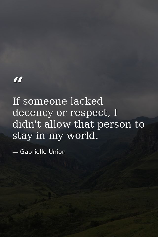 If someone lacked decency or respect, I didn't allow that person to stay in my world. — Gabrielle Union