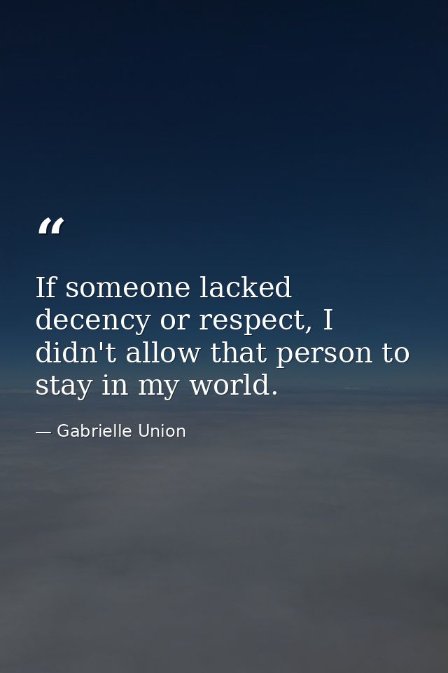 If someone lacked decency or respect, I didn't allow that person to stay in my world. — Gabrielle Union