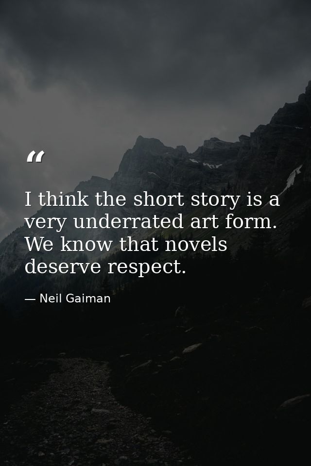 I think the short story is a very underrated art form. We know that novels deserve respect. — Neil Gaiman